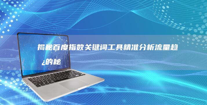 揭秘百度指数关键词工具：精准分析流量趋势的秘密武器