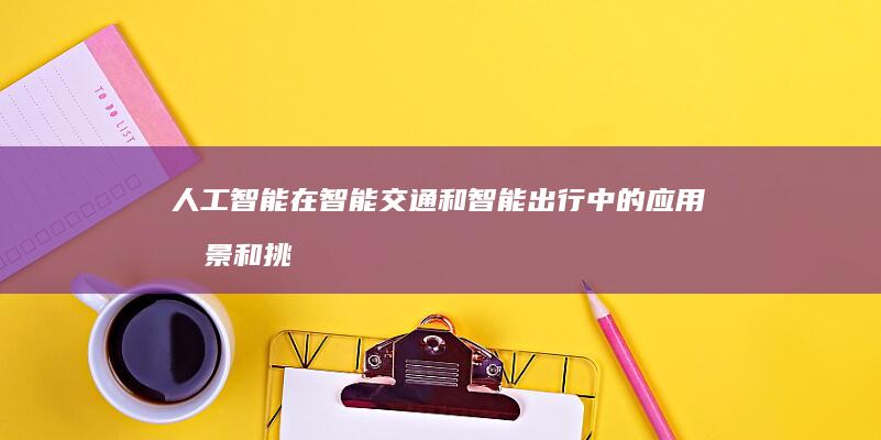 人工智能在智能交通和智能出行中的应用前景和挑战如何？