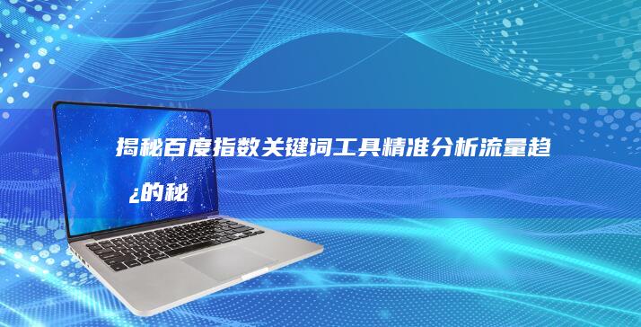 揭秘百度指数关键词工具：精准分析流量趋势的秘密武器